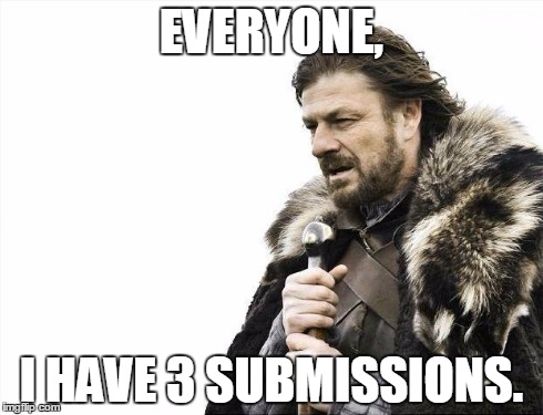 THIS IS LEGIT. On May 11th, 2015 I got 3 submissions!! | EVERYONE, I HAVE 3 SUBMISSIONS. | image tagged in memes,brace yourselves x is coming | made w/ Imgflip meme maker