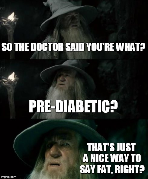Confused Gandalf | SO THE DOCTOR SAID YOU'RE WHAT? PRE-DIABETIC? THAT'S JUST A NICE WAY TO SAY FAT, RIGHT? | image tagged in memes,confused gandalf | made w/ Imgflip meme maker