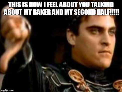 Downvoting Roman Meme | THIS IS HOW I FEEL ABOUT YOU TALKING ABOUT MY BAKER AND MY SECOND HALF!!!!! | image tagged in memes,downvoting roman | made w/ Imgflip meme maker