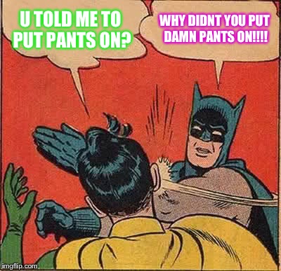 Batman Slapping Robin Meme | U TOLD ME TO PUT PANTS ON? WHY DIDNT YOU PUT DAMN PANTS ON!!!! | image tagged in memes,batman slapping robin | made w/ Imgflip meme maker