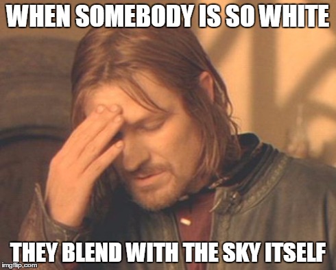 Frustrated Boromir | WHEN SOMEBODY IS SO WHITE THEY BLEND WITH THE SKY ITSELF | image tagged in memes,frustrated boromir | made w/ Imgflip meme maker