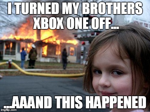 Gamers Be Gamers | I TURNED MY BROTHERS XBOX ONE OFF... ...AAAND THIS HAPPENED | image tagged in memes,disaster girl,video games,xbox,pissed off | made w/ Imgflip meme maker