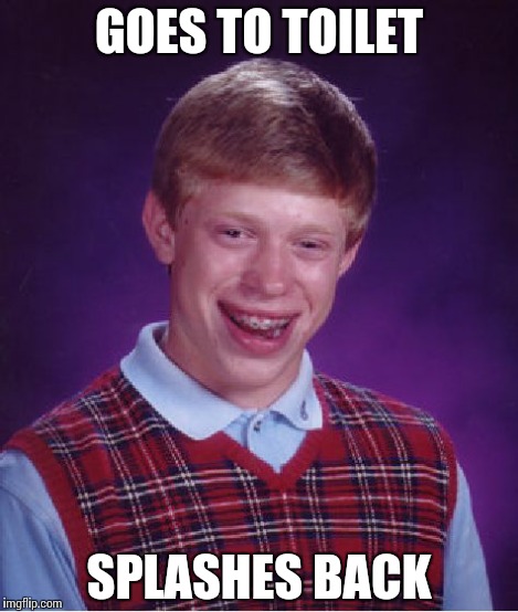 Bad Luck Brian Meme | GOES TO TOILET SPLASHES BACK | image tagged in memes,bad luck brian | made w/ Imgflip meme maker