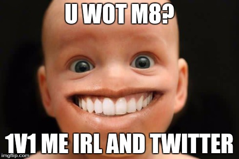 U WOT M8? 1V1 ME IRL AND TWITTER | image tagged in i'm nomal,funny memes,funny face,u wot m8 | made w/ Imgflip meme maker
