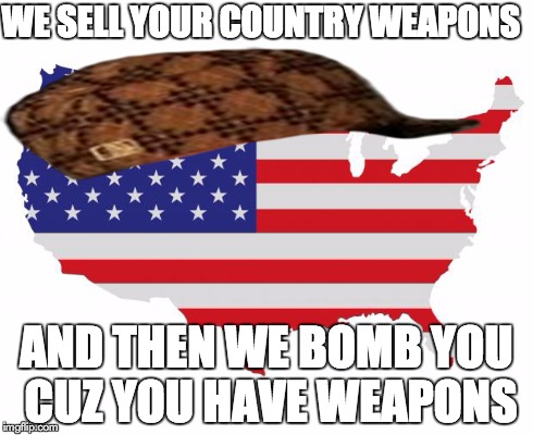 Scumbag America | WE SELL YOUR COUNTRY WEAPONS AND THEN WE BOMB YOU CUZ YOU HAVE WEAPONS | image tagged in scumbag america,scumbag | made w/ Imgflip meme maker
