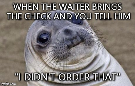 Awkward Moment Sealion Meme | WHEN THE WAITER BRINGS THE CHECK AND YOU TELL HIM "I DIDN'T ORDER THAT" | image tagged in memes,awkward moment sealion | made w/ Imgflip meme maker