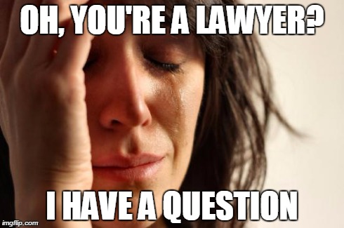 First World Problems | OH, YOU'RE A LAWYER? I HAVE A QUESTION | image tagged in memes,first world problems | made w/ Imgflip meme maker