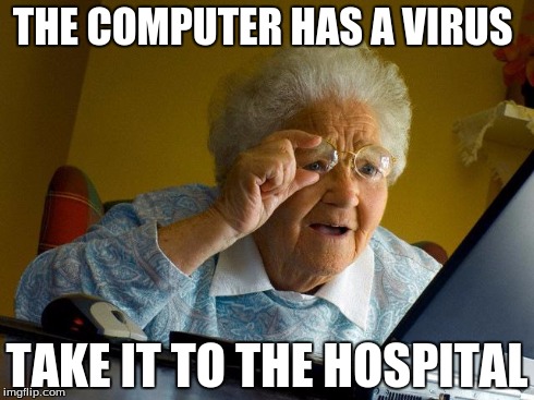 Grandma Finds The Internet | THE COMPUTER HAS A VIRUS TAKE IT TO THE HOSPITAL | image tagged in memes,grandma finds the internet | made w/ Imgflip meme maker