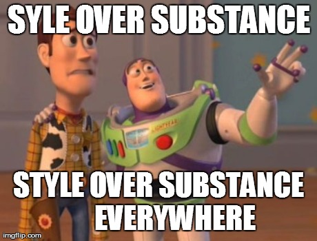 X, X Everywhere Meme | SYLE OVER SUBSTANCE STYLE OVER SUBSTANCE      EVERYWHERE | image tagged in memes,x x everywhere | made w/ Imgflip meme maker