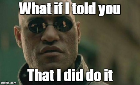 Matrix Morpheus Meme | What if I told you That I did do it | image tagged in memes,matrix morpheus | made w/ Imgflip meme maker