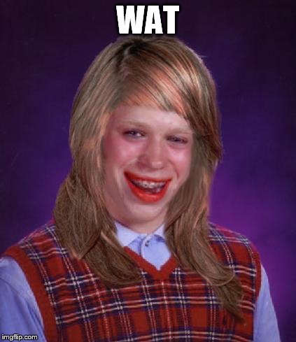 bad luck brianne | WAT | image tagged in bad luck brianne | made w/ Imgflip meme maker