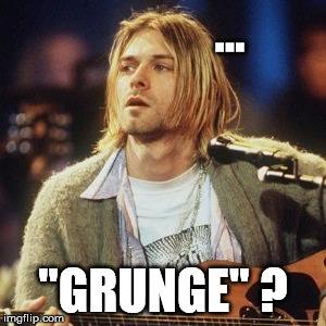 ... "GRUNGE" ? | made w/ Imgflip meme maker