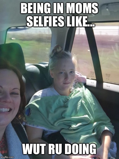 BEING IN MOMS SELFIES LIKE... WUT RU DOING | image tagged in mom selfie | made w/ Imgflip meme maker