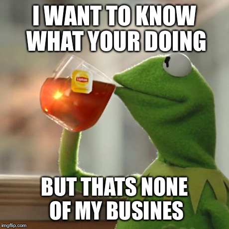 But That's None Of My Business Meme | I WANT TO KNOW WHAT YOUR DOING BUT THATS NONE OF MY BUSINES | image tagged in memes,but thats none of my business,kermit the frog | made w/ Imgflip meme maker
