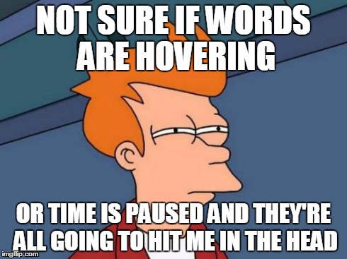 Yay for time travel! | NOT SURE IF WORDS ARE HOVERING OR TIME IS PAUSED AND THEY'RE ALL GOING TO HIT ME IN THE HEAD | image tagged in memes,futurama fry | made w/ Imgflip meme maker