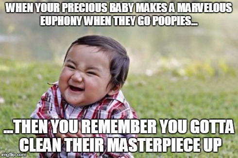 Evil Toddler | WHEN YOUR PRECIOUS BABY MAKES A MARVELOUS EUPHONY WHEN THEY GO POOPIES... ...THEN YOU REMEMBER YOU GOTTA CLEAN THEIR MASTERPIECE UP | image tagged in memes,evil toddler | made w/ Imgflip meme maker