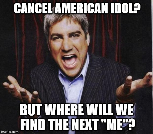 CANCEL AMERICAN IDOL? BUT WHERE WILL WE FIND THE NEXT "ME"? | image tagged in taylor | made w/ Imgflip meme maker