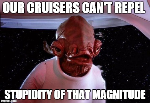 mondays its a trap | OUR CRUISERS CAN'T REPEL STUPIDITY OF THAT MAGNITUDE | image tagged in mondays its a trap | made w/ Imgflip meme maker