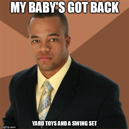 Successful Black Man | MY BABY'S GOT BACK YARD TOYS AND A SWING SET | image tagged in memes,successful black man | made w/ Imgflip meme maker