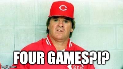 Pete Rose confused | FOUR GAMES?!? | image tagged in pete rose confused | made w/ Imgflip meme maker
