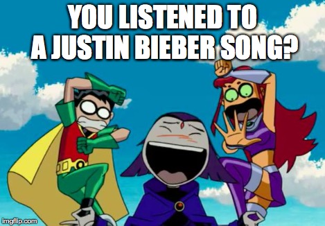 Bad Joke | YOU LISTENED TO A JUSTIN BIEBER SONG? | image tagged in bad joke | made w/ Imgflip meme maker