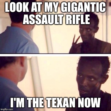 Captain Phillips - I'm The Captain Now Meme | LOOK AT MY GIGANTIC ASSAULT RIFLE I'M THE TEXAN NOW | image tagged in memes,captain phillips - i'm the captain now | made w/ Imgflip meme maker