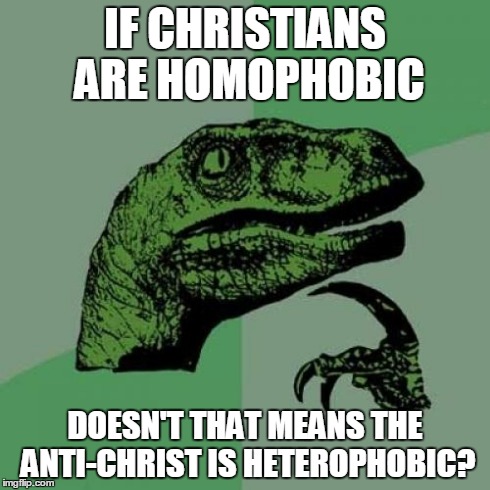 Philosoraptor | IF CHRISTIANS ARE HOMOPHOBIC DOESN'T THAT MEANS THE ANTI-CHRIST IS HETEROPHOBIC? | image tagged in memes,philosoraptor | made w/ Imgflip meme maker