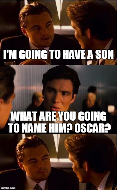 Inception | I'M GOING TO HAVE A SON WHAT ARE YOU GOING TO NAME HIM? OSCAR? | image tagged in memes,inception | made w/ Imgflip meme maker