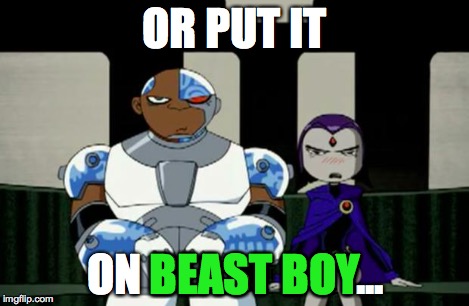 Bad Response | OR PUT IT ON BEAST BOY... BEAST BOY | image tagged in bad response | made w/ Imgflip meme maker