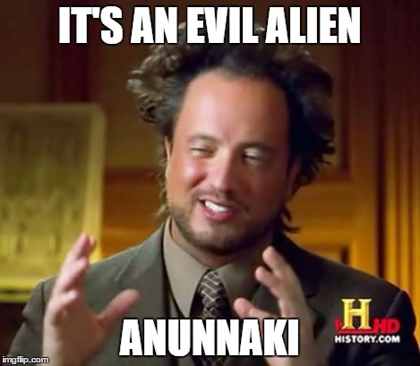 Ancient Aliens Meme | IT'S AN EVIL ALIEN ANUNNAKI | image tagged in memes,ancient aliens | made w/ Imgflip meme maker