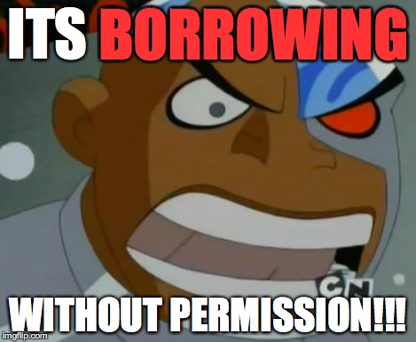 What Do You Mean...Cyborg | ITS BORROWING WITHOUT PERMISSION!!! BORROWING | image tagged in what do you meancyborg | made w/ Imgflip meme maker