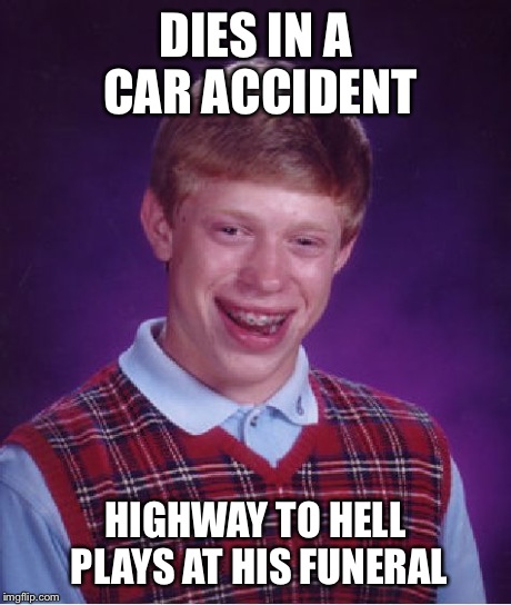 Bad Luck Brian Meme | DIES IN A CAR ACCIDENT HIGHWAY TO HELL PLAYS AT HIS FUNERAL | image tagged in memes,bad luck brian | made w/ Imgflip meme maker