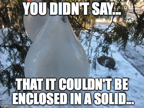 YOU DIDN'T SAY... THAT IT COULDN'T BE ENCLOSED IN A SOLID... | made w/ Imgflip meme maker