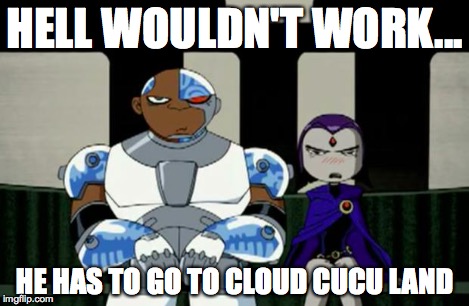 Bad Response | HELL WOULDN'T WORK... HE HAS TO GO TO CLOUD CUCU LAND | image tagged in bad response | made w/ Imgflip meme maker