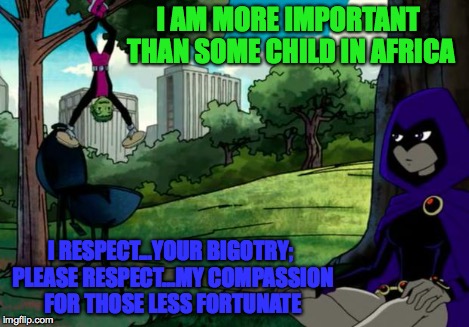 Respect vs Respect | I AM MORE IMPORTANT THAN SOME CHILD IN AFRICA I RESPECT...YOUR BIGOTRY; PLEASE RESPECT...MY COMPASSION FOR THOSE LESS FORTUNATE | image tagged in respect vs respect | made w/ Imgflip meme maker