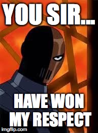 Deathstroke | YOU SIR... HAVE WON MY RESPECT | image tagged in deathstroke | made w/ Imgflip meme maker