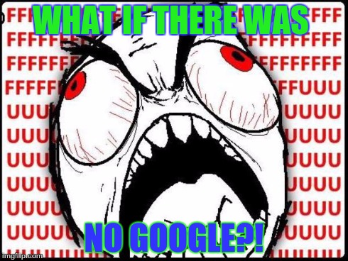 rage guy | WHAT IF THERE WAS NO GOOGLE?! | image tagged in google,rage | made w/ Imgflip meme maker