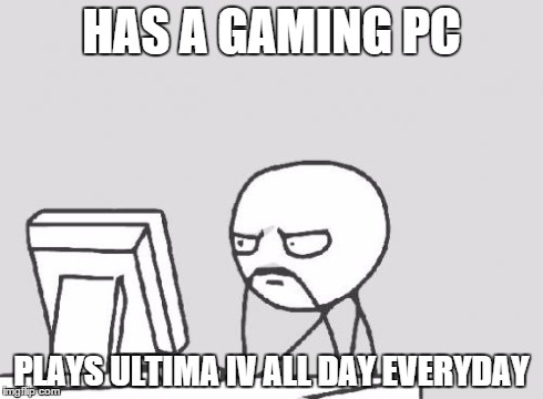 Computer Guy Meme | HAS A GAMING PC PLAYS ULTIMA IV ALL DAY EVERYDAY | image tagged in memes,computer guy | made w/ Imgflip meme maker