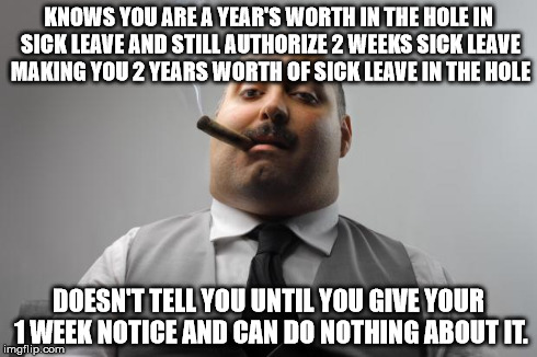 Scumbag Boss Meme | KNOWS YOU ARE A YEAR'S WORTH IN THE HOLE IN SICK LEAVE AND STILL AUTHORIZE 2 WEEKS SICK LEAVE MAKING YOU 2 YEARS WORTH OF SICK LEAVE IN THE  | image tagged in memes,scumbag boss | made w/ Imgflip meme maker