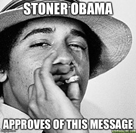 Being cool | STONER OBAMA APPROVES OF THIS MESSAGE | image tagged in being cool | made w/ Imgflip meme maker