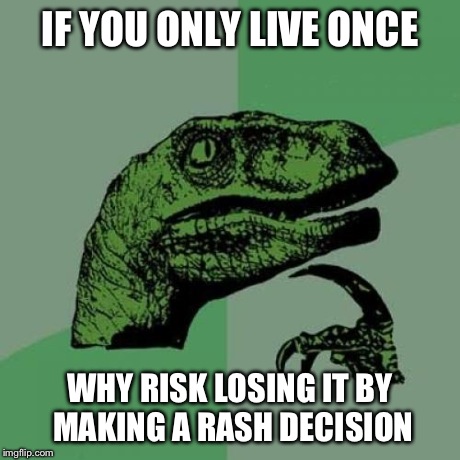 Philosoraptor | IF YOU ONLY LIVE ONCE WHY RISK LOSING IT BY MAKING A RASH DECISION | image tagged in memes,philosoraptor | made w/ Imgflip meme maker