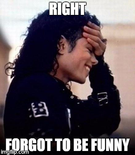 lacking something | RIGHT FORGOT TO BE FUNNY | image tagged in michael jackson is amused by stupidity | made w/ Imgflip meme maker