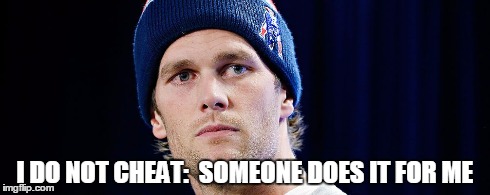 I DO NOT CHEAT:  SOMEONE DOES IT FOR ME | image tagged in tom brady,deflategate | made w/ Imgflip meme maker