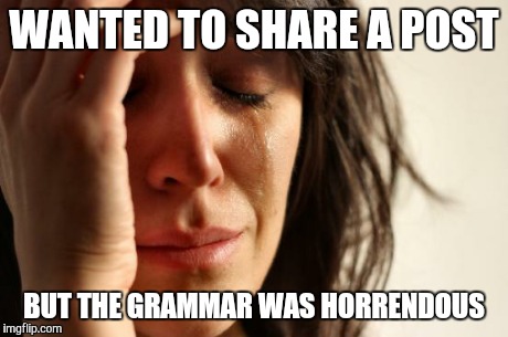 First World Problems Meme | WANTED TO SHARE A POST BUT THE GRAMMAR WAS HORRENDOUS | image tagged in memes,first world problems | made w/ Imgflip meme maker