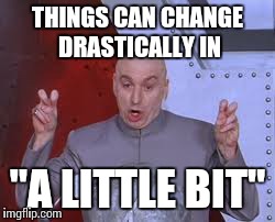 Dr Evil Laser Meme | THINGS CAN CHANGE DRASTICALLY IN "A LITTLE BIT" | image tagged in memes,dr evil laser | made w/ Imgflip meme maker