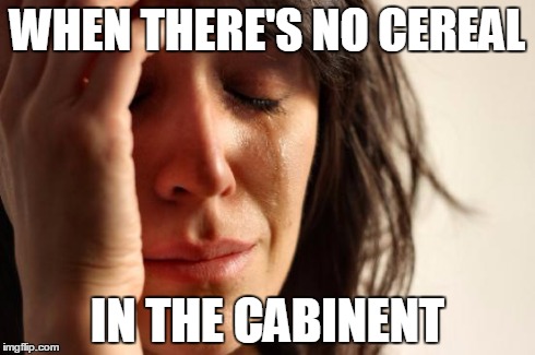 First World Problems Meme | WHEN THERE'S NO CEREAL IN THE CABINENT | image tagged in memes,first world problems | made w/ Imgflip meme maker