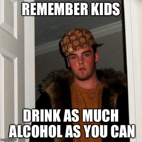 Scumbag Steve Meme | REMEMBER KIDS DRINK AS MUCH ALCOHOL AS YOU CAN | image tagged in memes,scumbag steve | made w/ Imgflip meme maker