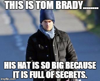 THIS IS TOM BRADY........ HIS HAT IS SO BIGBECAUSE IT IS FULL OF SECRETS. | image tagged in tom brady,deflategate,cheater | made w/ Imgflip meme maker