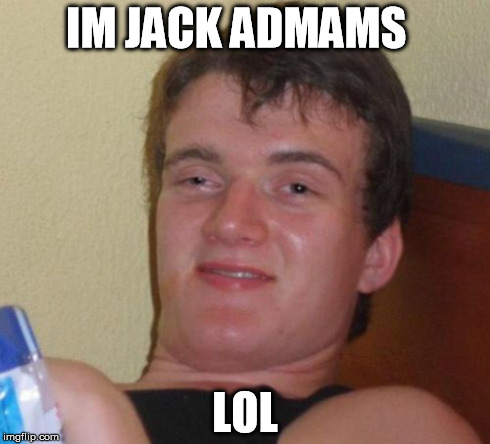 10 Guy Meme | IM JACK ADMAMS LOL | image tagged in memes,10 guy | made w/ Imgflip meme maker