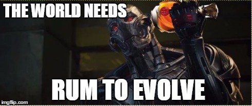 THE WORLD NEEDS RUM TO EVOLVE | image tagged in ultron,james spader,avengers age of ultron | made w/ Imgflip meme maker